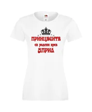 Дамска тениска "Принцесите са родени през АПРИЛ"