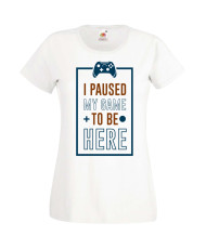 Дамска Геймърска Тениска Gamer I Paused My Game To Be Here 01