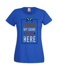 Дамска Геймърска Тениска Gamer I Paused My Game To Be Here 01