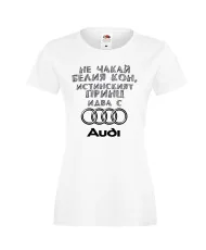 Дамска тениска не чакай белия кон истинският принц идва с AUDI