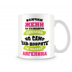 Чаша Само най-добрите ЖЕНИ се казват Ангелина