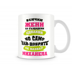 Чаша Само най-добрите ЖЕНИ се казват Михаела